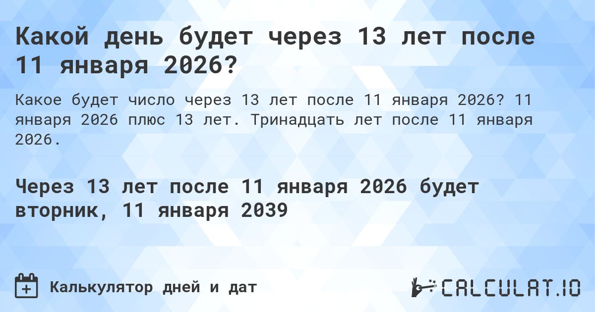 Какой день будет через 13 лет после 11 января 2026?. 11 января 2026 плюс 13 лет. Тринадцать лет после 11 января 2026.