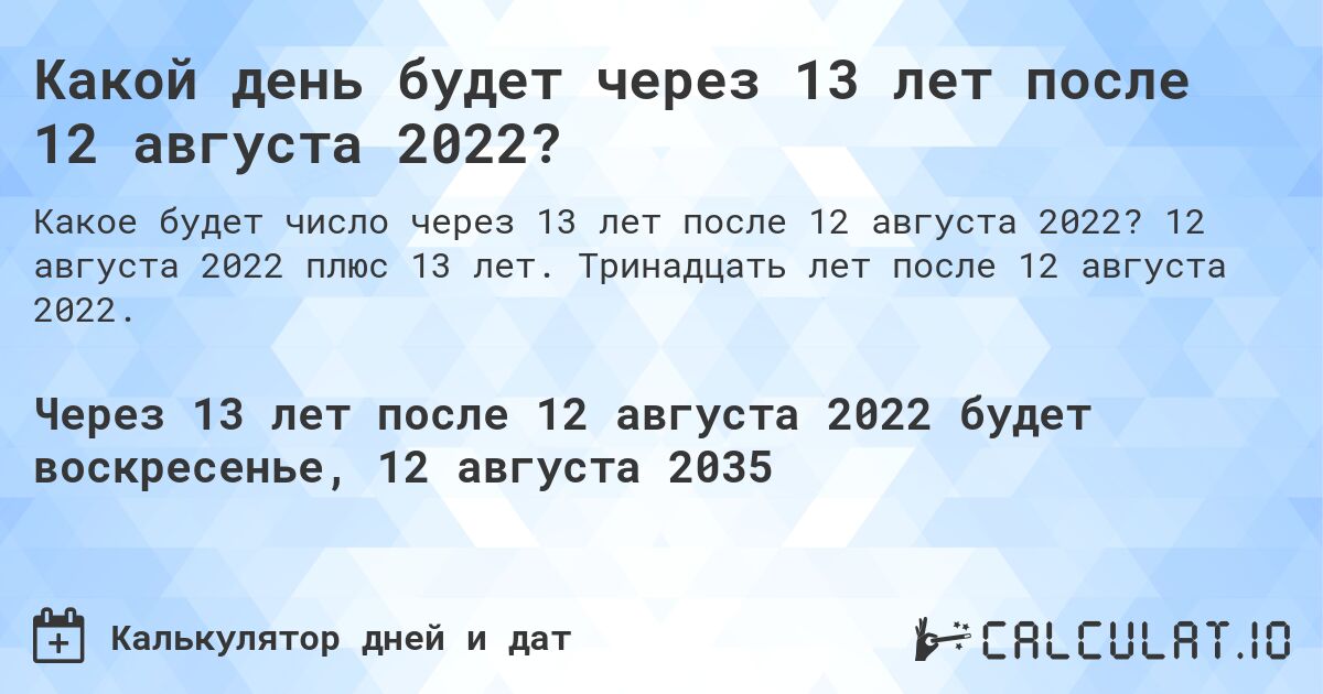 Какой день будет через 13 лет после 12 августа 2022?. 12 августа 2022 плюс 13 лет. Тринадцать лет после 12 августа 2022.