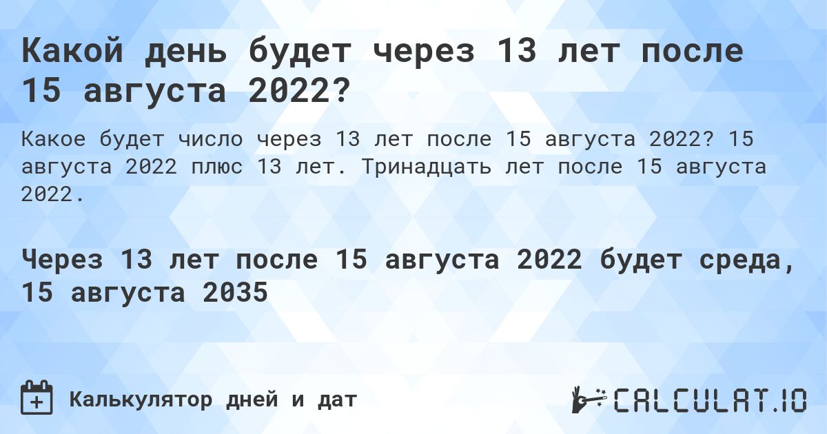 Какой день будет через 13 лет после 15 августа 2022?. 15 августа 2022 плюс 13 лет. Тринадцать лет после 15 августа 2022.