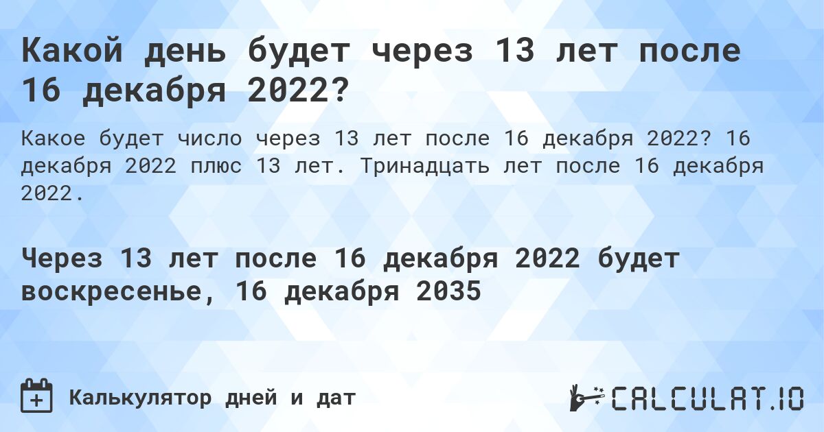 Какой день будет через 13 лет после 16 декабря 2022?. 16 декабря 2022 плюс 13 лет. Тринадцать лет после 16 декабря 2022.