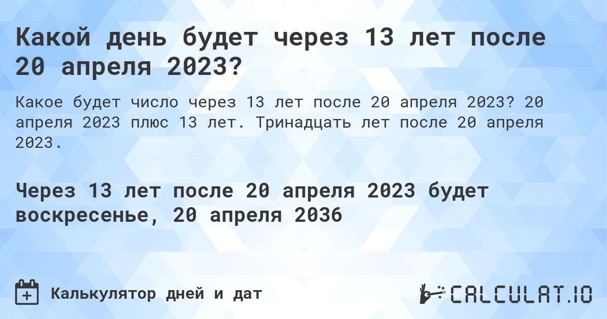 Какой день будет через 13 лет после 20 апреля 2023?. 20 апреля 2023 плюс 13 лет. Тринадцать лет после 20 апреля 2023.