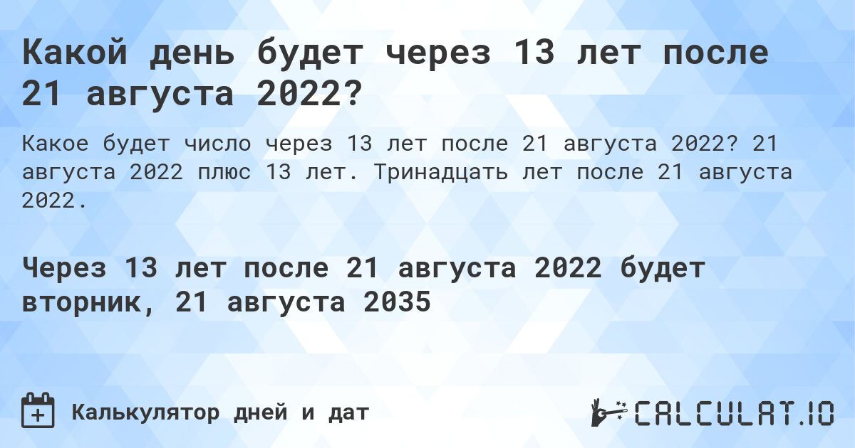 Какой день будет через 13 лет после 21 августа 2022?. 21 августа 2022 плюс 13 лет. Тринадцать лет после 21 августа 2022.
