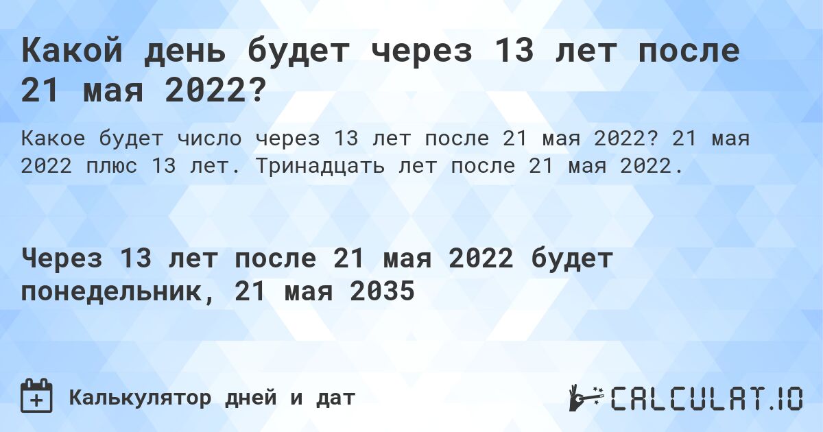 Какой день будет через 13 лет после 21 мая 2022?. 21 мая 2022 плюс 13 лет. Тринадцать лет после 21 мая 2022.