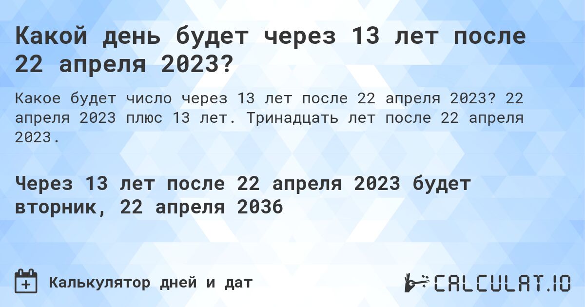Какой день будет через 13 лет после 22 апреля 2023?. 22 апреля 2023 плюс 13 лет. Тринадцать лет после 22 апреля 2023.