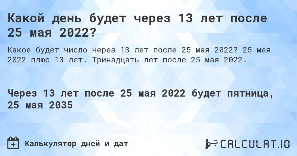 Какой день будет через 13 лет после 25 мая 2022?. 25 мая 2022 плюс 13 лет. Тринадцать лет после 25 мая 2022.