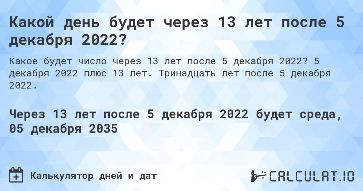 Какой день будет через 13 лет после 5 декабря 2022?. 5 декабря 2022 плюс 13 лет. Тринадцать лет после 5 декабря 2022.