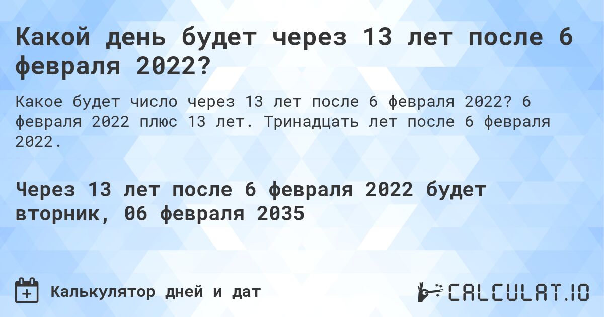 Какой день будет через 13 лет после 6 февраля 2022?. 6 февраля 2022 плюс 13 лет. Тринадцать лет после 6 февраля 2022.