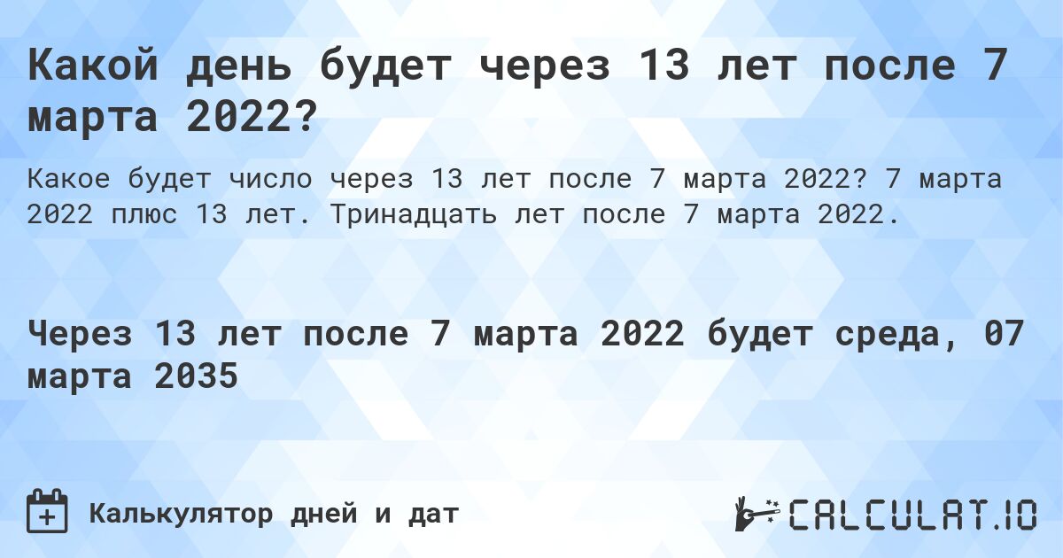Какой день будет через 13 лет после 7 марта 2022?. 7 марта 2022 плюс 13 лет. Тринадцать лет после 7 марта 2022.