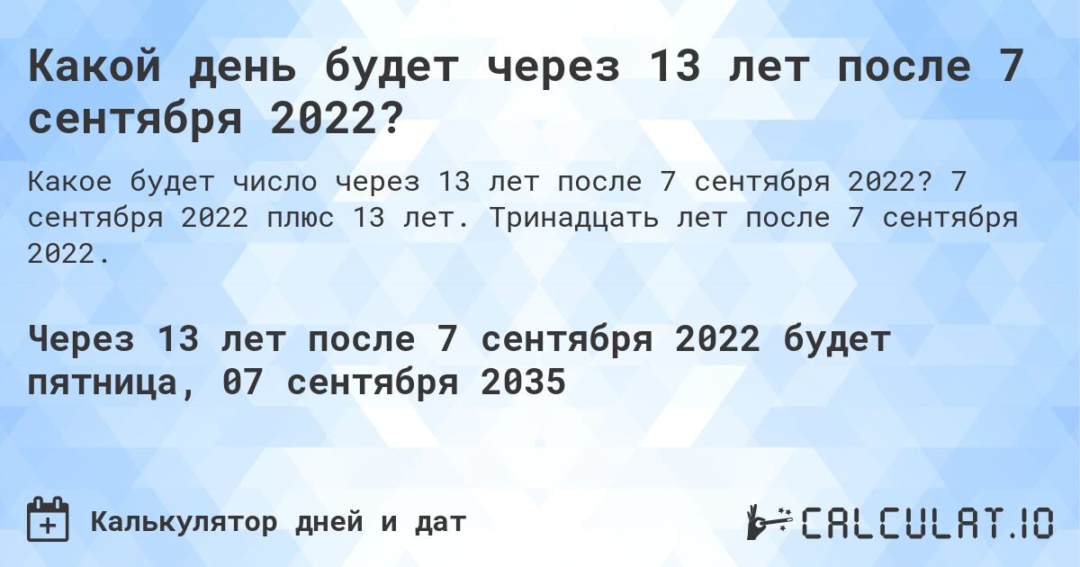 Какой день будет через 13 лет после 7 сентября 2022?. 7 сентября 2022 плюс 13 лет. Тринадцать лет после 7 сентября 2022.