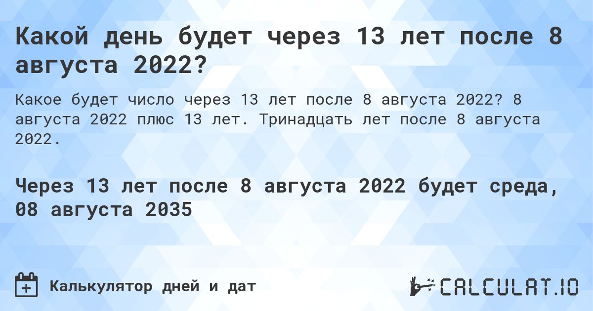 Какой день будет через 13 лет после 8 августа 2022?. 8 августа 2022 плюс 13 лет. Тринадцать лет после 8 августа 2022.