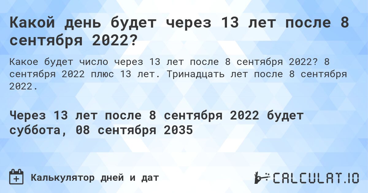 Какой день будет через 13 лет после 8 сентября 2022?. 8 сентября 2022 плюс 13 лет. Тринадцать лет после 8 сентября 2022.