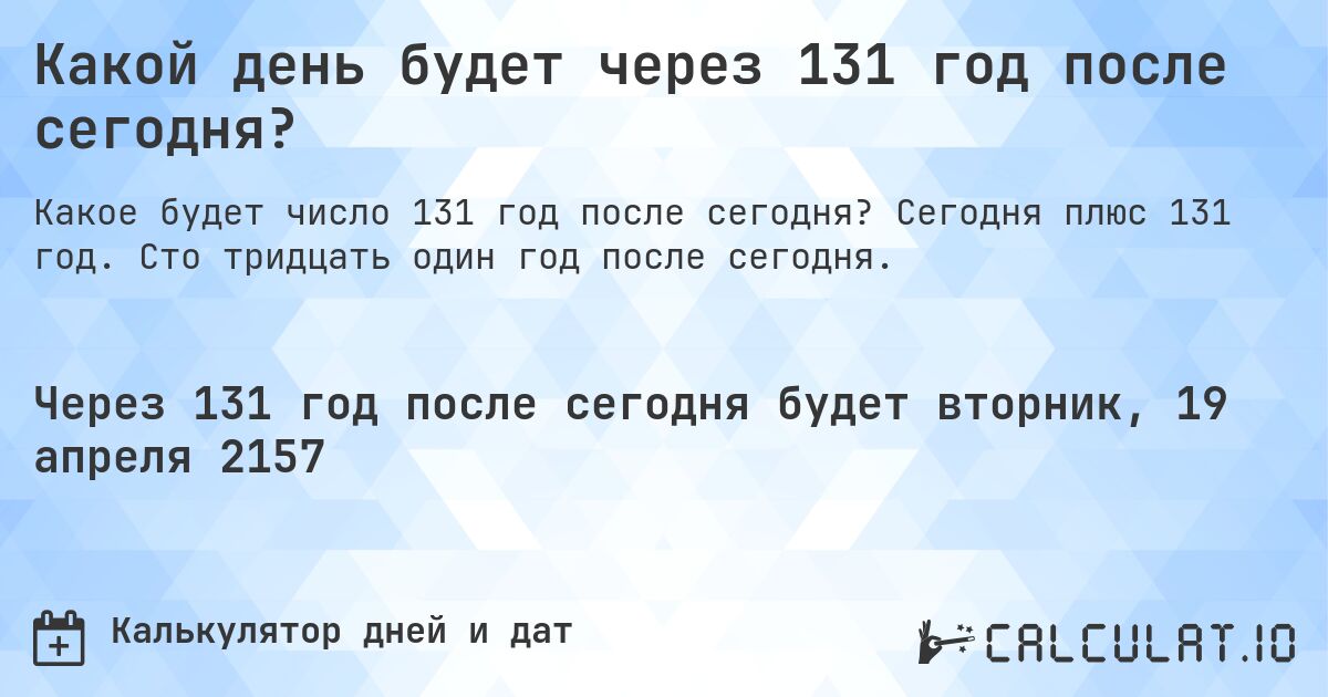 Какой день будет через 131 год после сегодня?. Сегодня плюс 131 год. Сто тридцать один год после сегодня.
