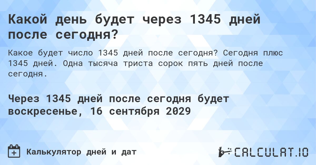 Какой день будет через 1345 дней после сегодня?. Сегодня плюс 1345 дней. Одна тысяча триста сорок пять дней после сегодня.