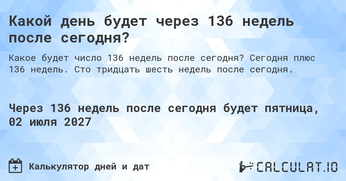 Какой день будет через 136 недель после сегодня?. Сегодня плюс 136 недель. Сто тридцать шесть недель после сегодня.