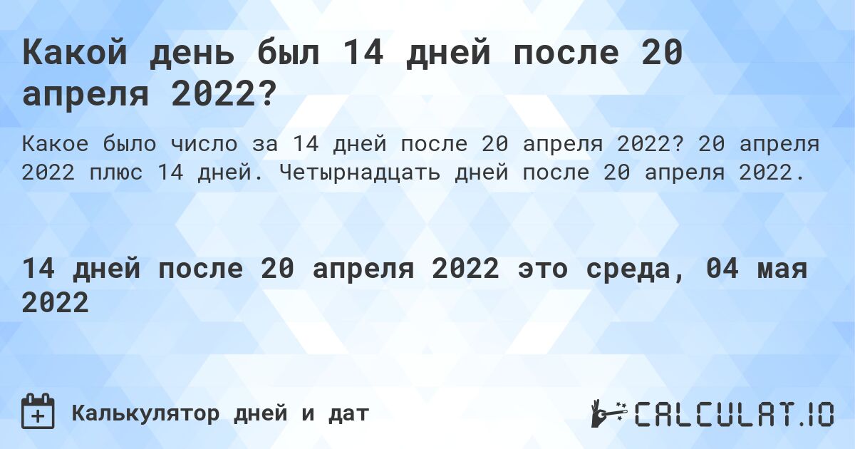 Какой день был 14 дней после 20 апреля 2022?. 20 апреля 2022 плюс 14 дней. Четырнадцать дней после 20 апреля 2022.