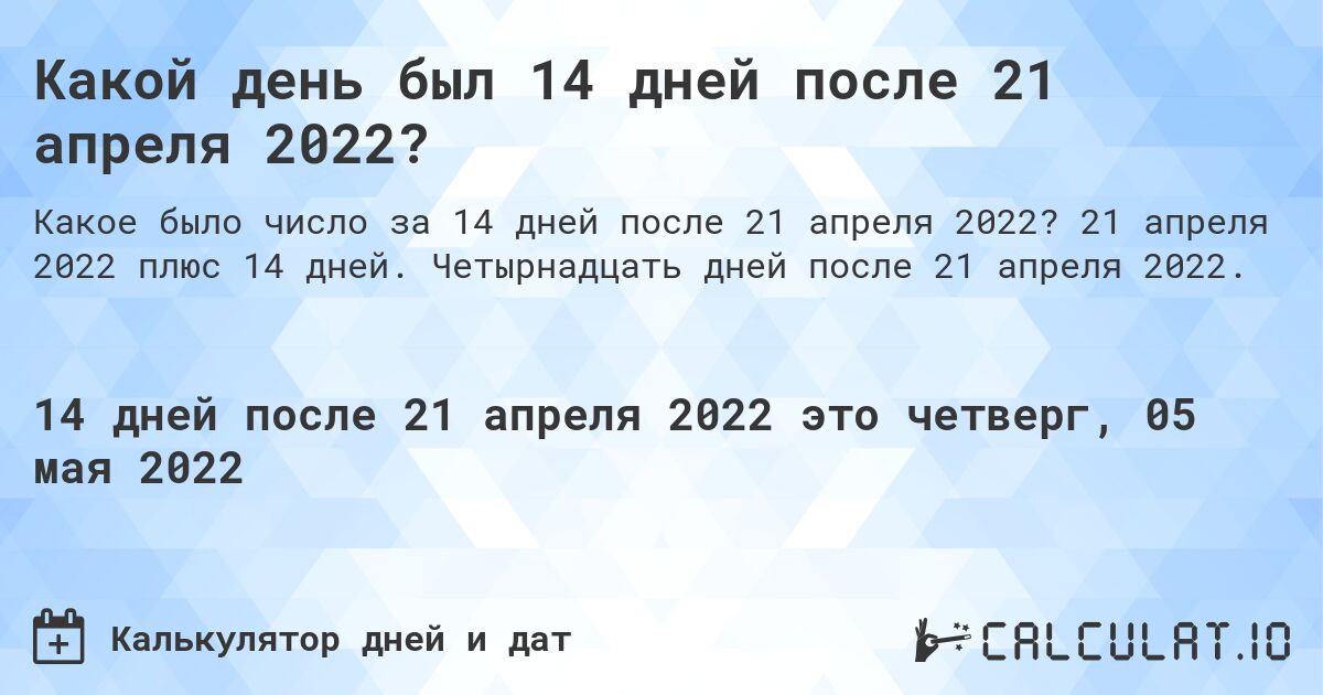 Какой день был 14 дней после 21 апреля 2022?. 21 апреля 2022 плюс 14 дней. Четырнадцать дней после 21 апреля 2022.