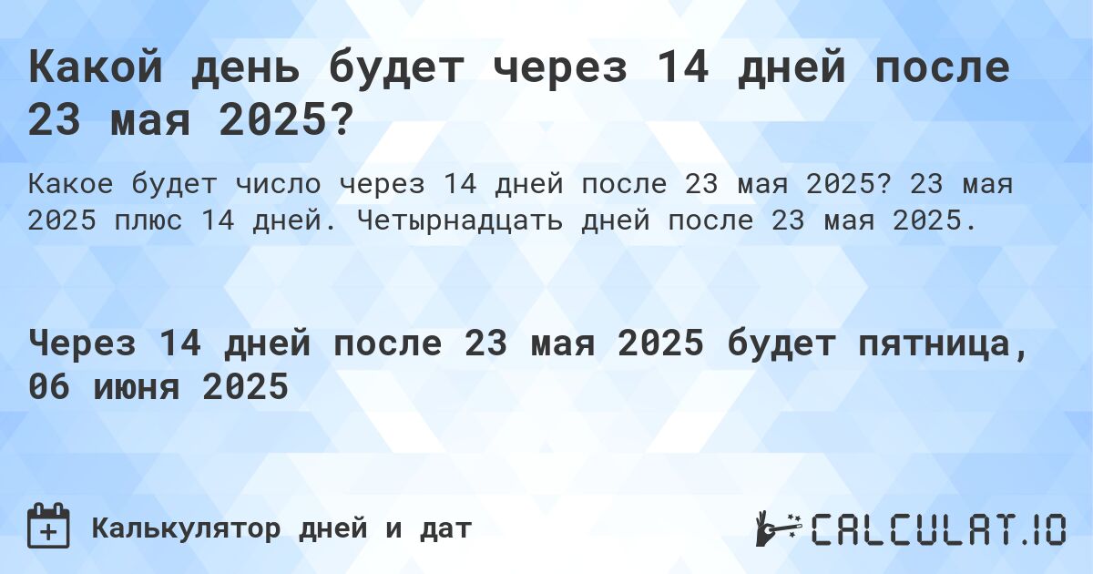 Какой день будет через 14 дней после 23 мая 2025?. 23 мая 2025 плюс 14 дней. Четырнадцать дней после 23 мая 2025.