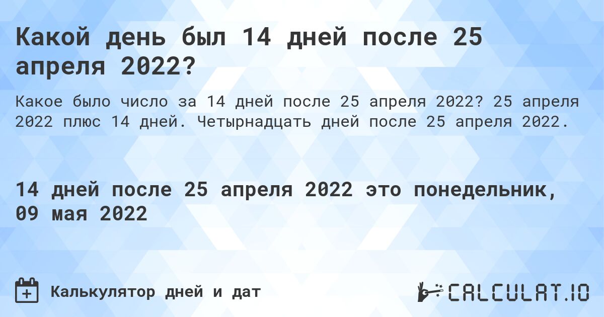 Какой день был 14 дней после 25 апреля 2022?. 25 апреля 2022 плюс 14 дней. Четырнадцать дней после 25 апреля 2022.
