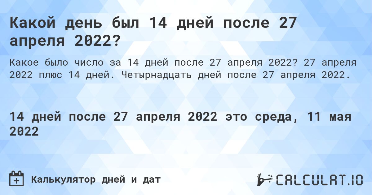 Какой день был 14 дней после 27 апреля 2022?. 27 апреля 2022 плюс 14 дней. Четырнадцать дней после 27 апреля 2022.