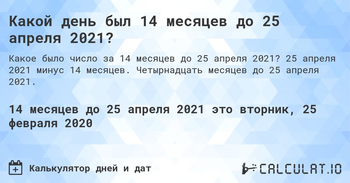 Какой день был 14 месяцев до 25 апреля 2021?. 25 апреля 2021 минус 14 месяцев. Четырнадцать месяцев до 25 апреля 2021.