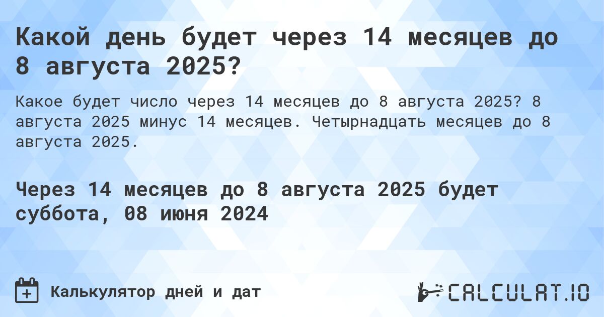 Какой день будет через 14 месяцев до 8 августа 2025?. 8 августа 2025 минус 14 месяцев. Четырнадцать месяцев до 8 августа 2025.