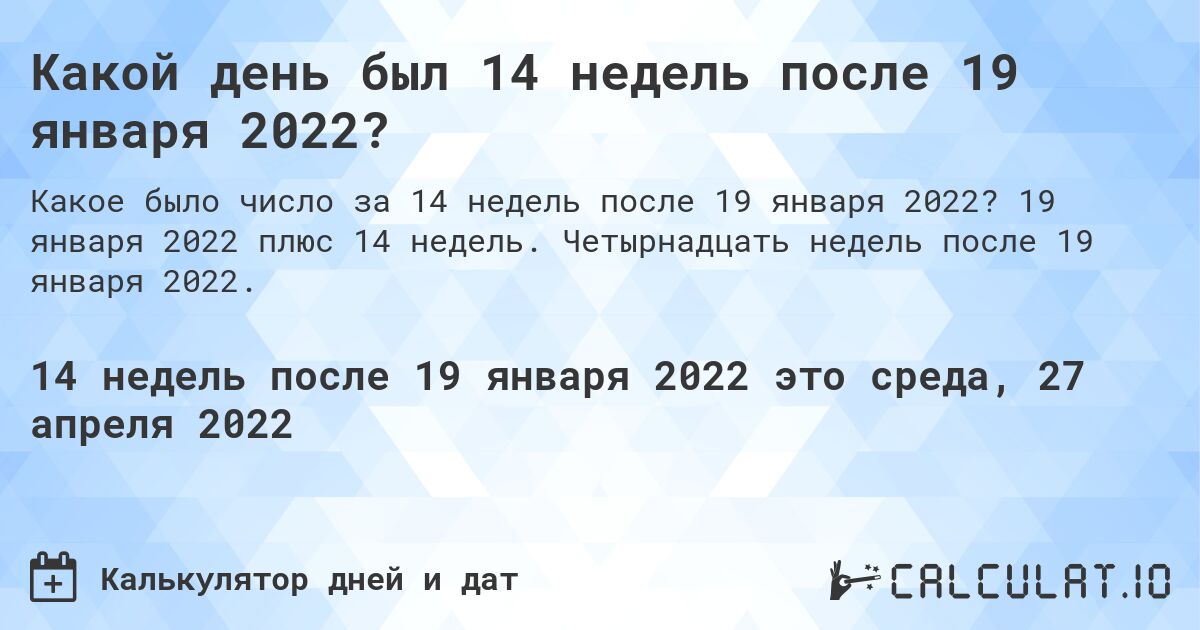 Какой день был 14 недель после 19 января 2022?. 19 января 2022 плюс 14 недель. Четырнадцать недель после 19 января 2022.