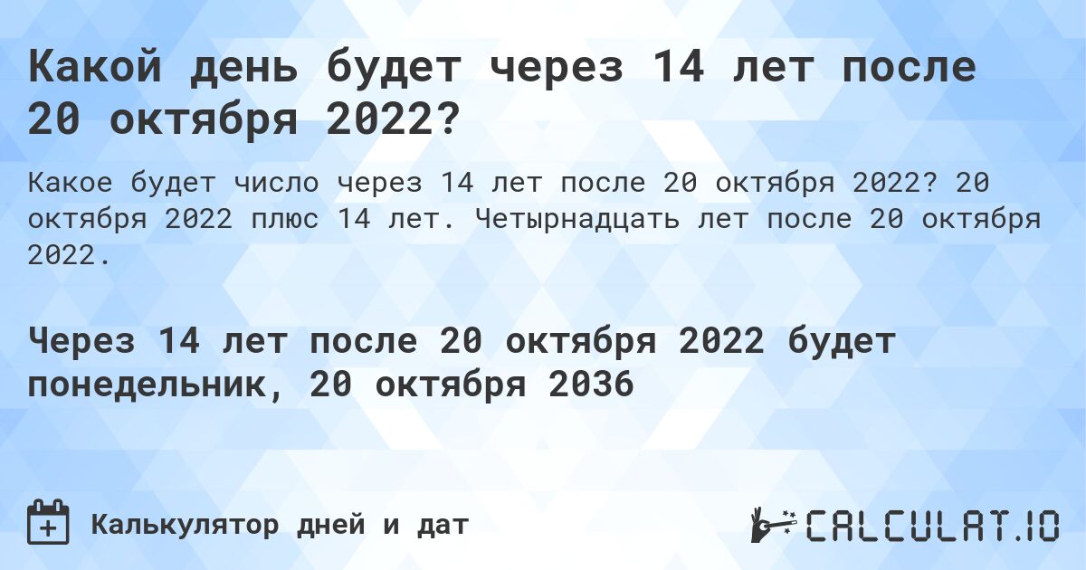 Какой день будет через 14 лет после 20 октября 2022?. 20 октября 2022 плюс 14 лет. Четырнадцать лет после 20 октября 2022.
