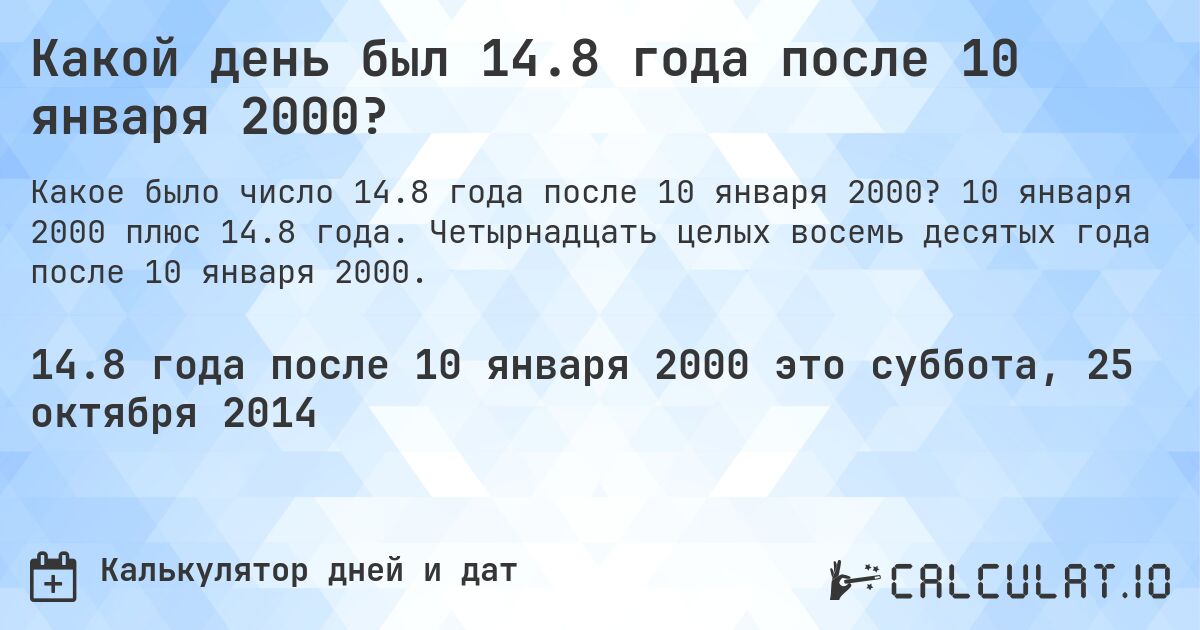 Какой день был 14.8 года после 10 января 2000?. 10 января 2000 плюс 14.8 года. Четырнадцать целых восемь десятых года после 10 января 2000.