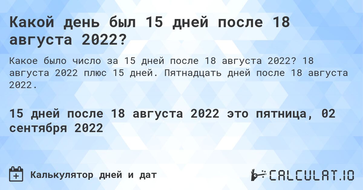 Какой день был 15 дней после 18 августа 2022?. 18 августа 2022 плюс 15 дней. Пятнадцать дней после 18 августа 2022.