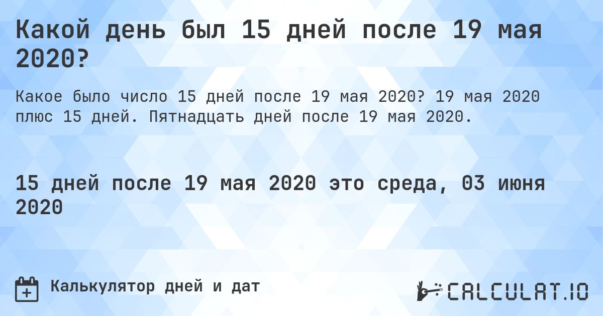 Какой день был 15 дней после 19 мая 2020?. 19 мая 2020 плюс 15 дней. Пятнадцать дней после 19 мая 2020.