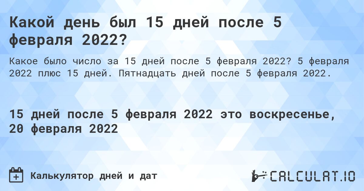Какой день был 15 дней после 5 февраля 2022?. 5 февраля 2022 плюс 15 дней. Пятнадцать дней после 5 февраля 2022.