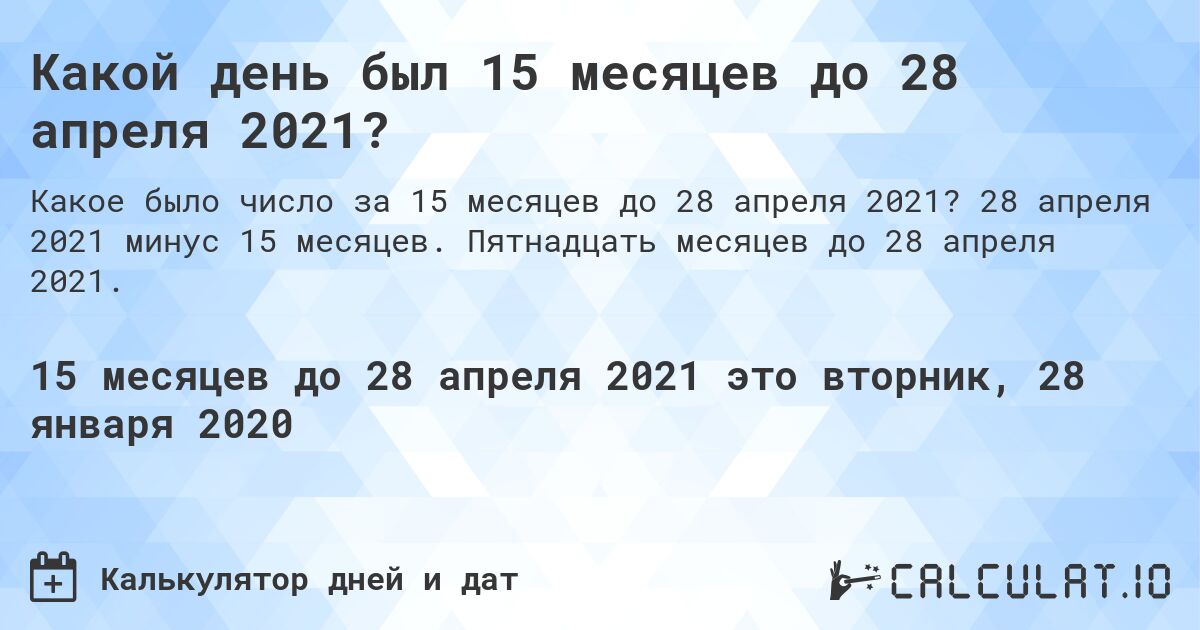 Какой день был 15 месяцев до 28 апреля 2021?. 28 апреля 2021 минус 15 месяцев. Пятнадцать месяцев до 28 апреля 2021.
