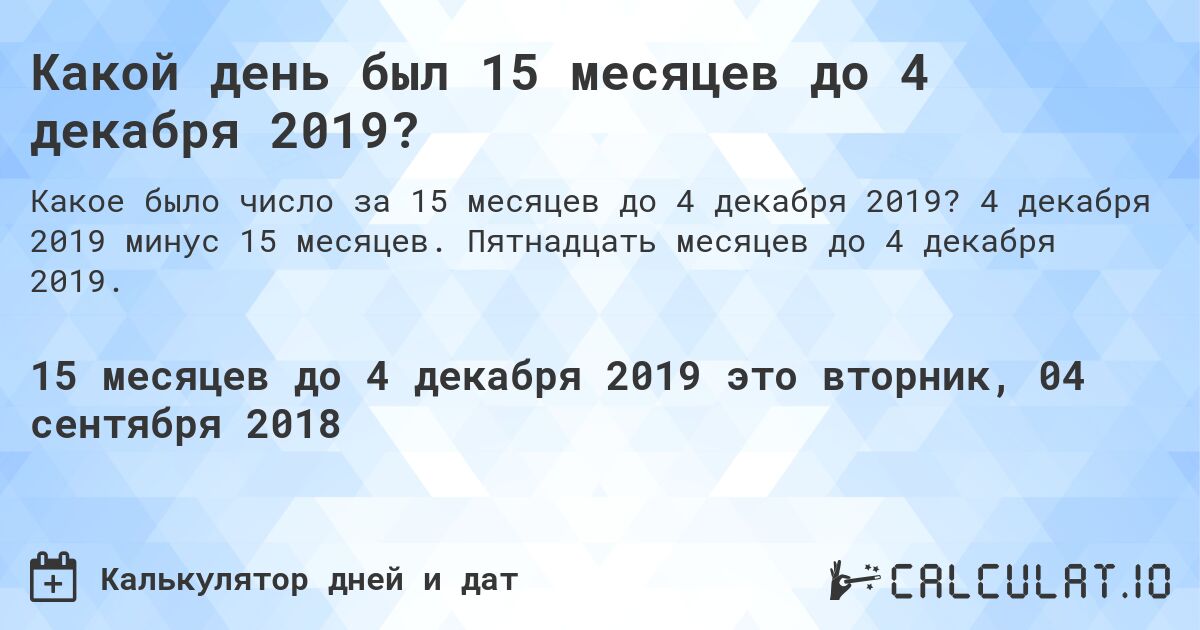 Какой день был 15 месяцев до 4 декабря 2019?. 4 декабря 2019 минус 15 месяцев. Пятнадцать месяцев до 4 декабря 2019.