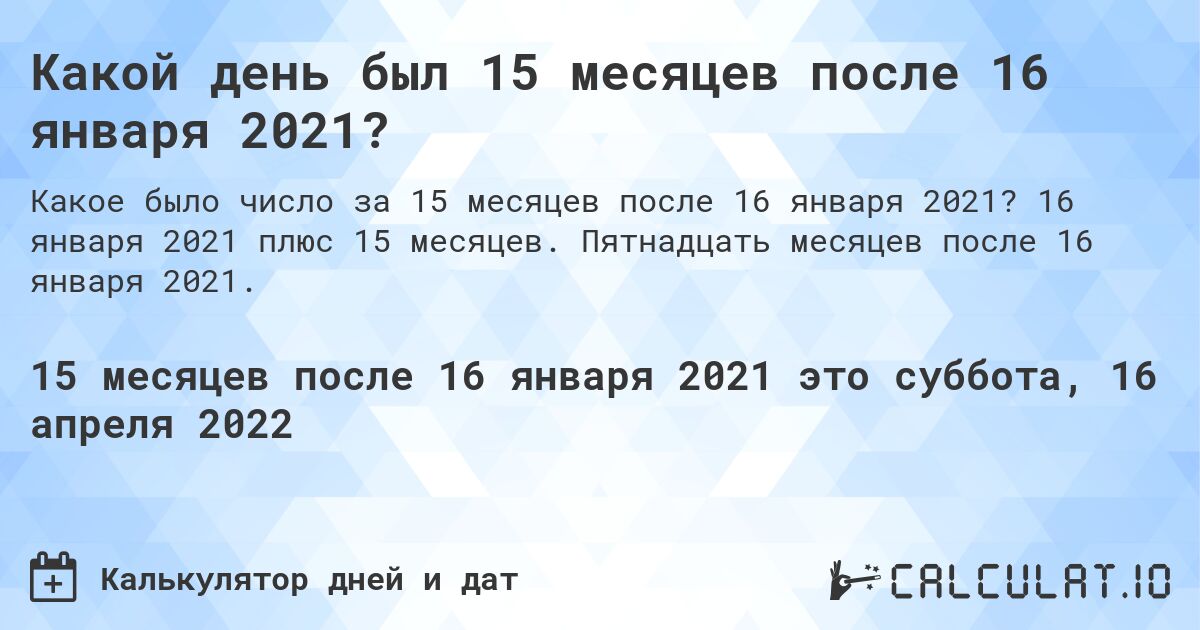 Какой день был 15 месяцев после 16 января 2021?. 16 января 2021 плюс 15 месяцев. Пятнадцать месяцев после 16 января 2021.