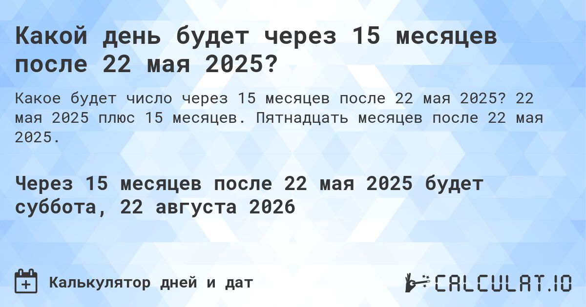 Какой день будет через 15 месяцев после 22 мая 2025?. 22 мая 2025 плюс 15 месяцев. Пятнадцать месяцев после 22 мая 2025.