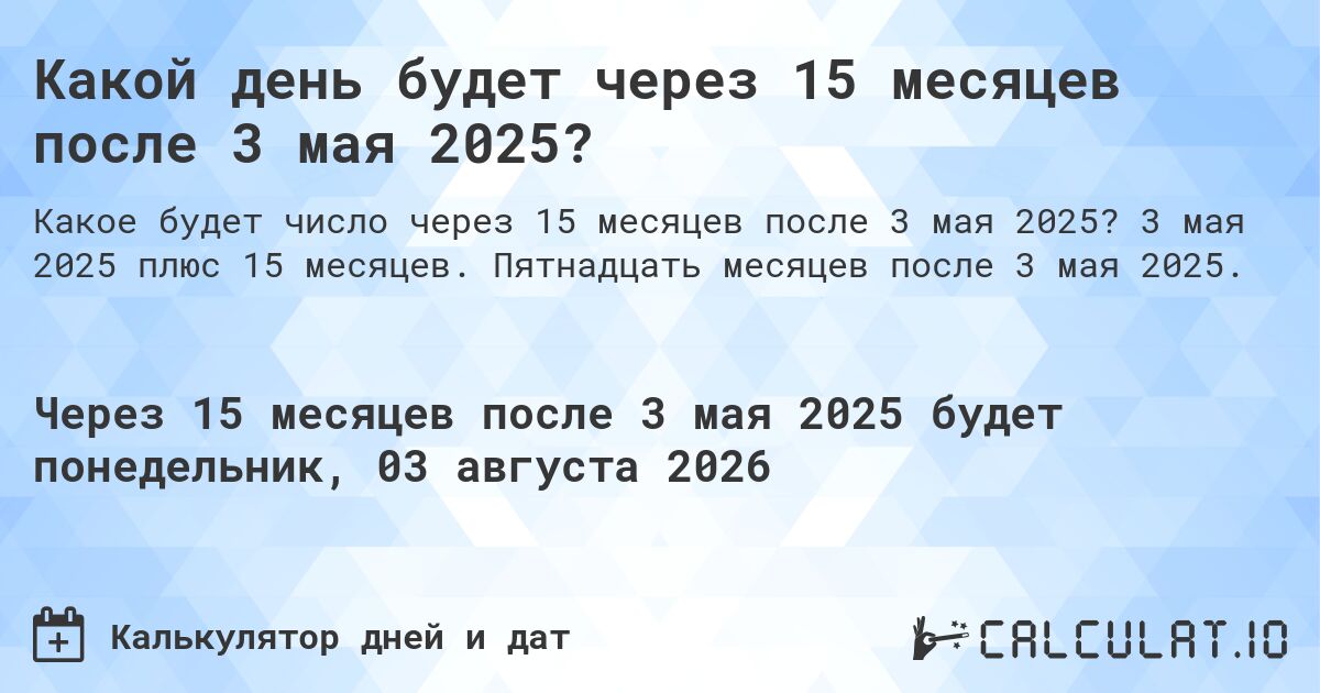 Какой день будет через 15 месяцев после 3 мая 2025?. 3 мая 2025 плюс 15 месяцев. Пятнадцать месяцев после 3 мая 2025.