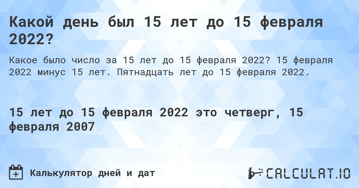 Какой день был 15 лет до 15 февраля 2022?. 15 февраля 2022 минус 15 лет. Пятнадцать лет до 15 февраля 2022.