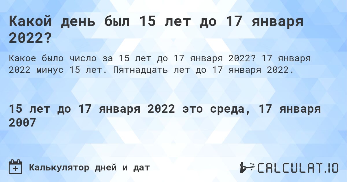 Какой день был 15 лет до 17 января 2022?. 17 января 2022 минус 15 лет. Пятнадцать лет до 17 января 2022.