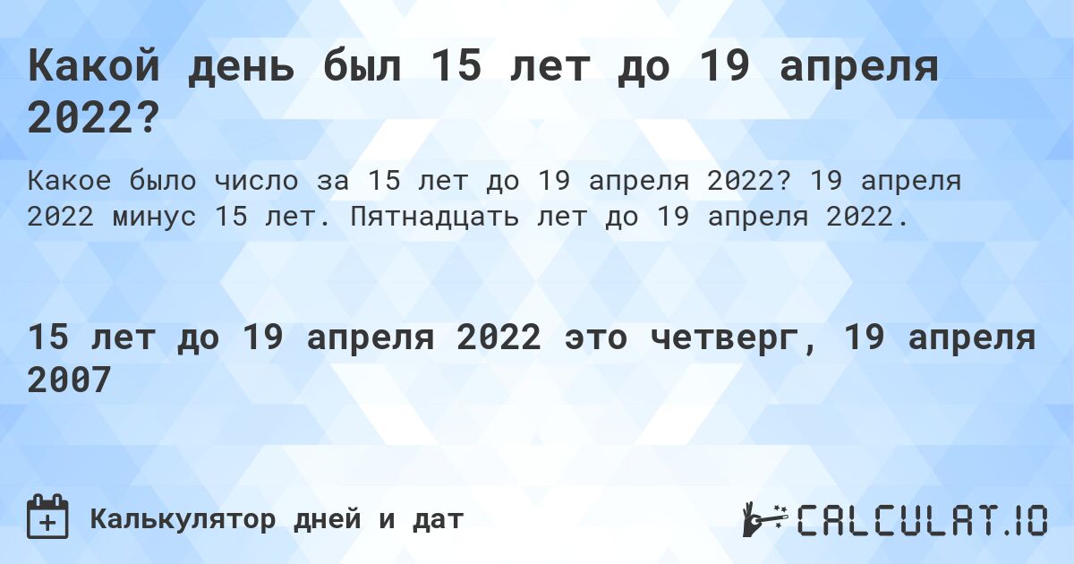 Какой день был 15 лет до 19 апреля 2022?. 19 апреля 2022 минус 15 лет. Пятнадцать лет до 19 апреля 2022.