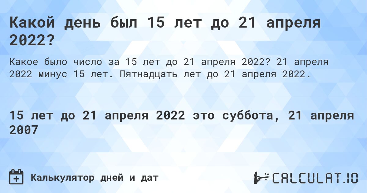 Какой день был 15 лет до 21 апреля 2022?. 21 апреля 2022 минус 15 лет. Пятнадцать лет до 21 апреля 2022.