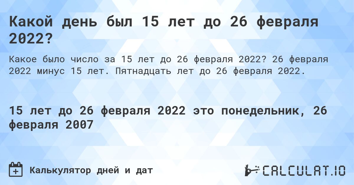 Какой день был 15 лет до 26 февраля 2022?. 26 февраля 2022 минус 15 лет. Пятнадцать лет до 26 февраля 2022.