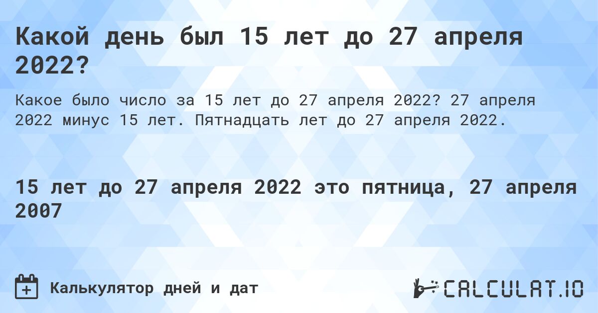 Какой день был 15 лет до 27 апреля 2022?. 27 апреля 2022 минус 15 лет. Пятнадцать лет до 27 апреля 2022.