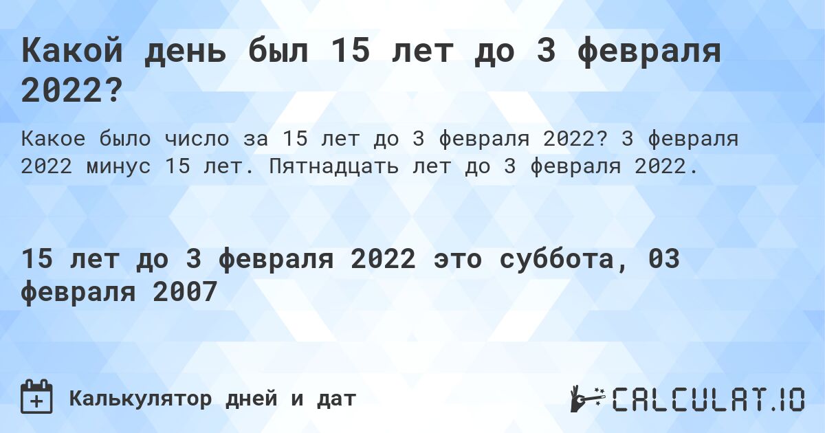 Какой день был 15 лет до 3 февраля 2022?. 3 февраля 2022 минус 15 лет. Пятнадцать лет до 3 февраля 2022.