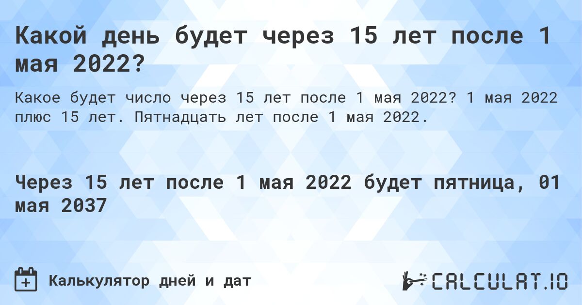 Какой день будет через 15 лет после 1 мая 2022?. 1 мая 2022 плюс 15 лет. Пятнадцать лет после 1 мая 2022.