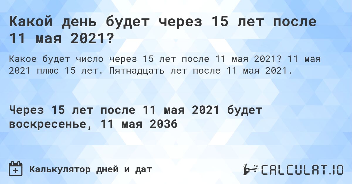 Какой день будет через 15 лет после 11 мая 2021?. 11 мая 2021 плюс 15 лет. Пятнадцать лет после 11 мая 2021.
