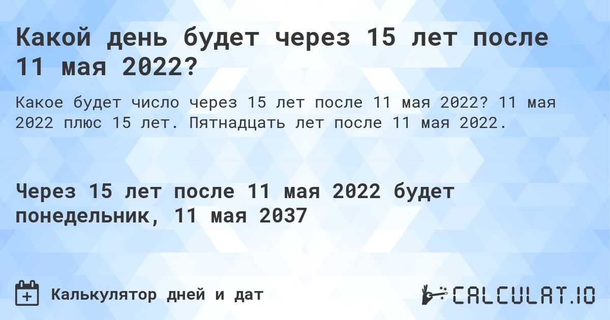 Какой день будет через 15 лет после 11 мая 2022?. 11 мая 2022 плюс 15 лет. Пятнадцать лет после 11 мая 2022.