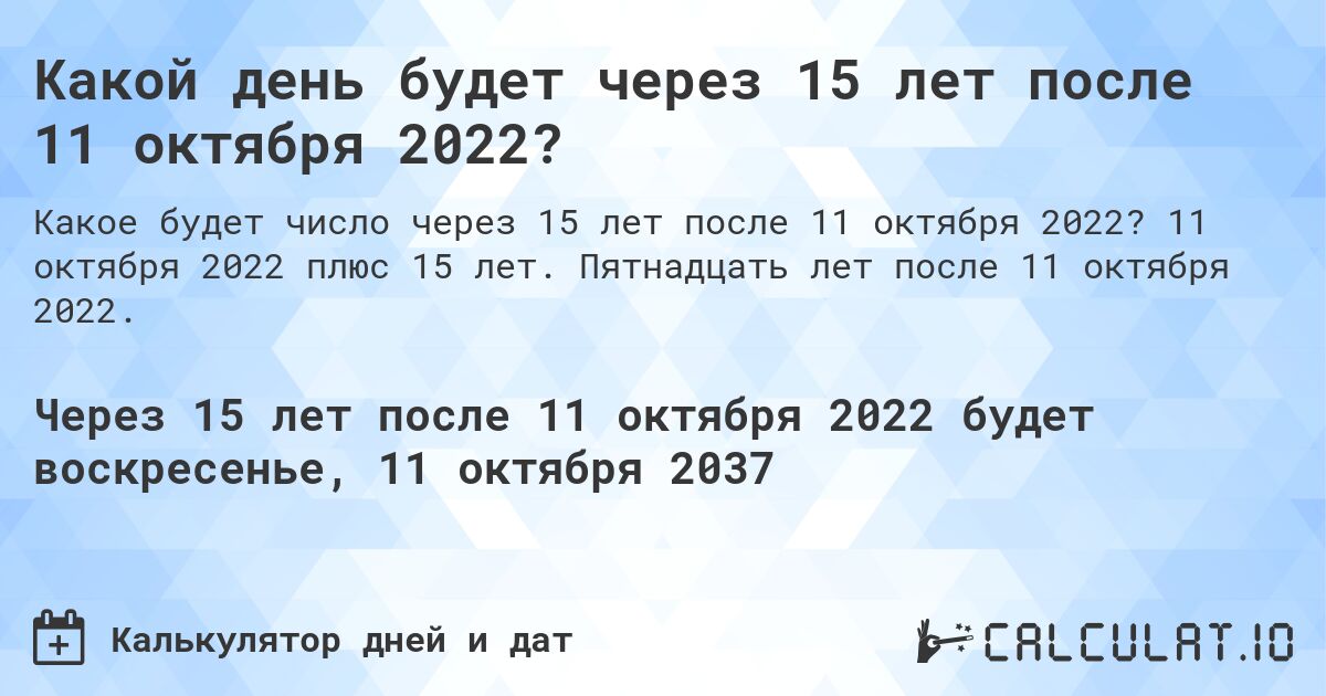 Какой день будет через 15 лет после 11 октября 2022?. 11 октября 2022 плюс 15 лет. Пятнадцать лет после 11 октября 2022.