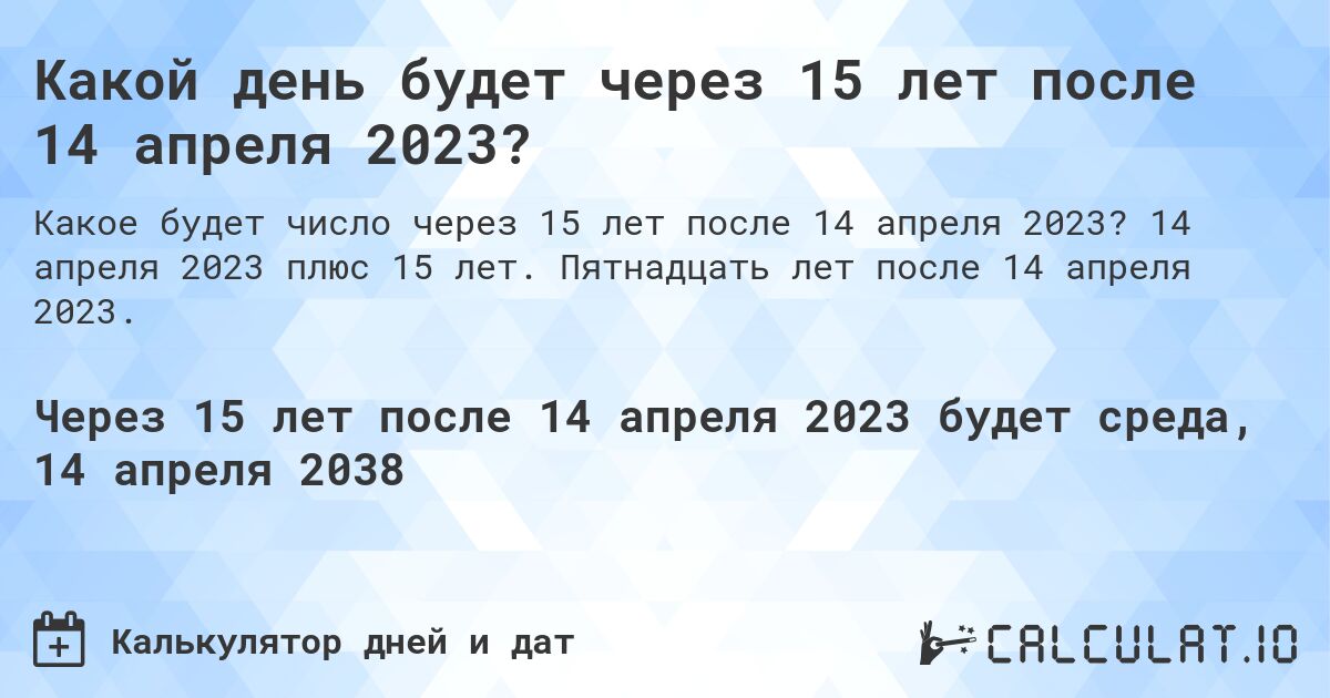 Какой день будет через 15 лет после 14 апреля 2023?. 14 апреля 2023 плюс 15 лет. Пятнадцать лет после 14 апреля 2023.