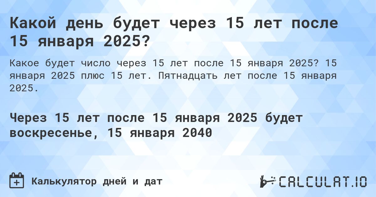 Какой день будет через 15 лет после 15 января 2025?. 15 января 2025 плюс 15 лет. Пятнадцать лет после 15 января 2025.