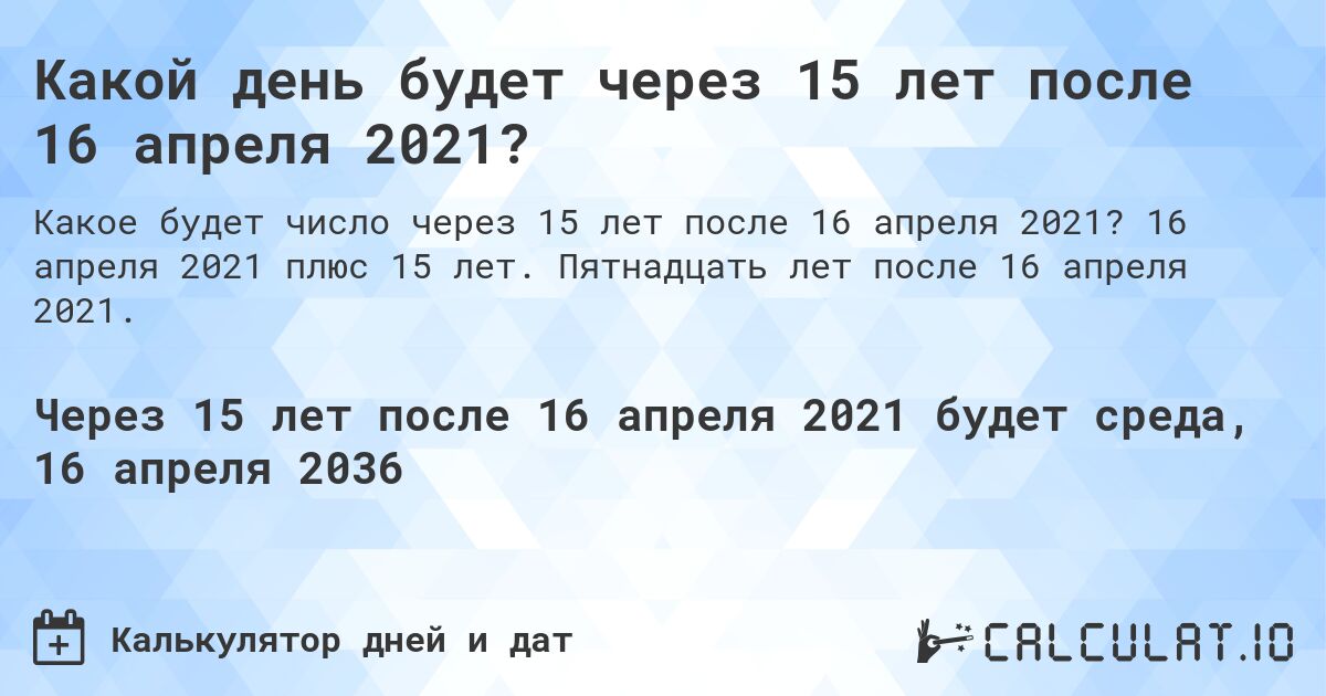 Какой день будет через 15 лет после 16 апреля 2021?. 16 апреля 2021 плюс 15 лет. Пятнадцать лет после 16 апреля 2021.